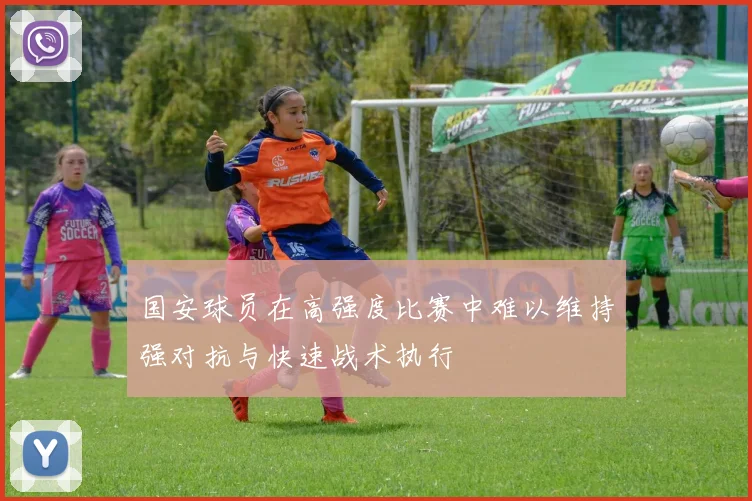 国安球员在高强度比赛中难以维持强对抗与快速战术执行