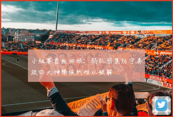小组赛首轮回顾：弱队密集防守奏效四大神锋依然难以破解