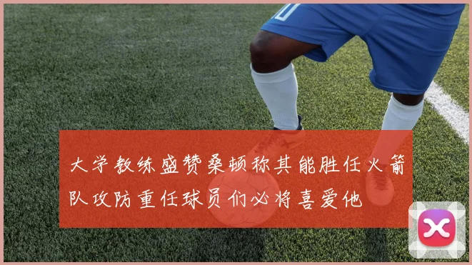 大学教练盛赞桑顿称其能胜任火箭队攻防重任球员们必将喜爱他