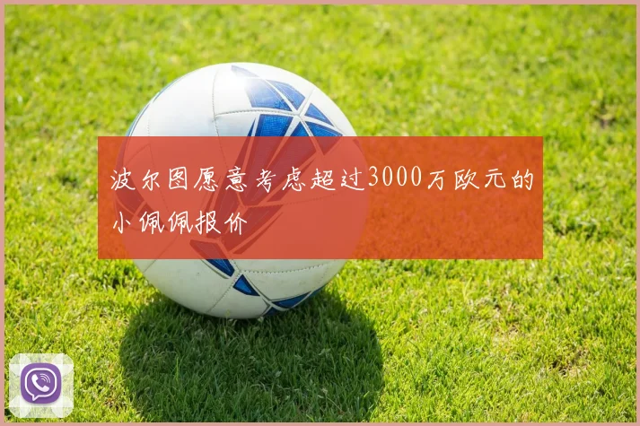 波尔图愿意考虑超过3000万欧元的小佩佩报价