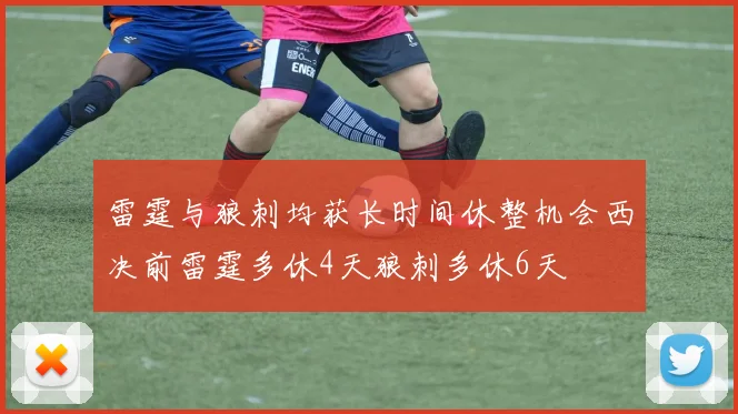 雷霆与狼刺均获长时间休整机会西决前雷霆多休4天狼刺多休6天