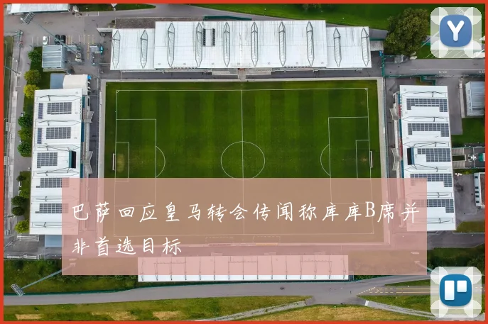 巴萨回应皇马转会传闻称库库B席并非首选目标